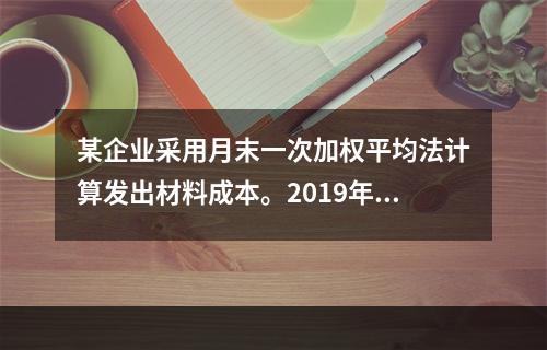 某企业采用月末一次加权平均法计算发出材料成本。2019年3月