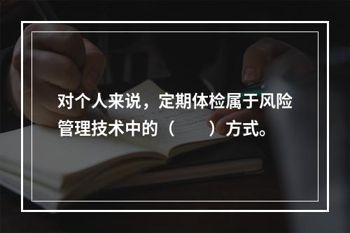 对个人来说，定期体检属于风险管理技术中的（　　）方式。