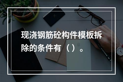 现浇钢筋砼构件模板拆除的条件有（ ）。