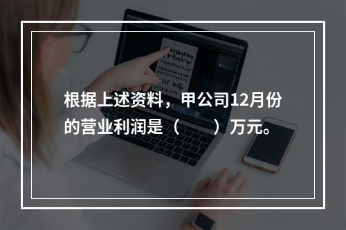 根据上述资料，甲公司12月份的营业利润是（　　）万元。