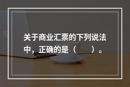 关于商业汇票的下列说法中，正确的是（　　）。