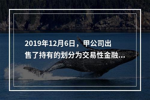 2019年12月6日，甲公司出售了持有的划分为交易性金融资产