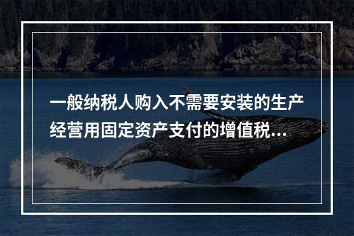 一般纳税人购入不需要安装的生产经营用固定资产支付的增值税进项