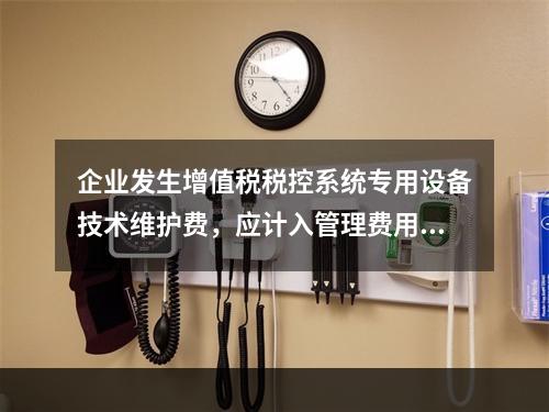 企业发生增值税税控系统专用设备技术维护费，应计入管理费用。（