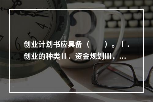 创业计划书应具备（　　）。Ⅰ．创业的种类Ⅱ．资金规划Ⅲ．目标