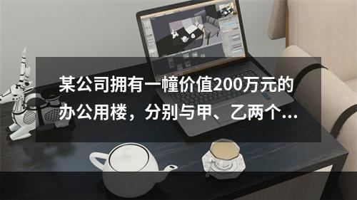 某公司拥有一幢价值200万元的办公用楼，分别与甲、乙两个保险