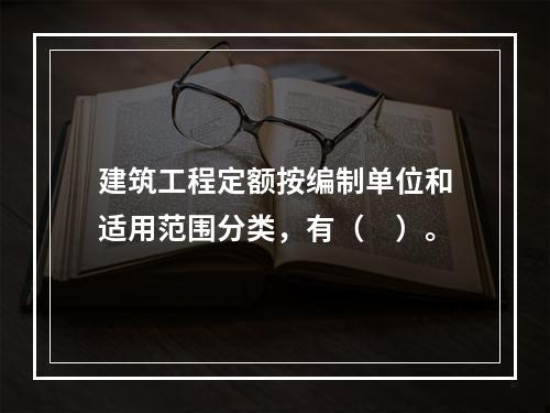 建筑工程定额按编制单位和适用范围分类，有（　）。