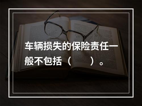 车辆损失的保险责任一般不包括（　　）。