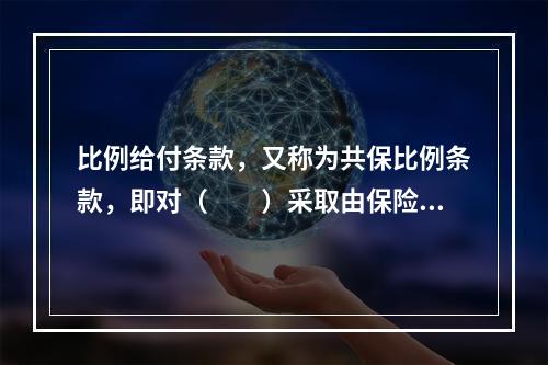 比例给付条款，又称为共保比例条款，即对（　　）采取由保险人和