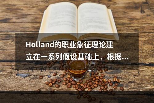 Holland的职业象征理论建立在一系列假设基础上，根据其假