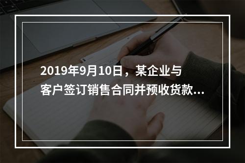 2019年9月10日，某企业与客户签订销售合同并预收货款55