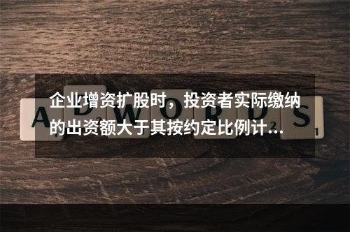 企业增资扩股时，投资者实际缴纳的出资额大于其按约定比例计算的