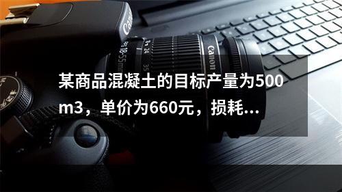 某商品混凝土的目标产量为500m3，单价为660元，损耗率为