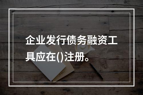 企业发行债务融资工具应在()注册。