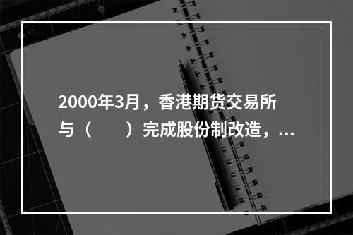 2000年3月，香港期货交易所与（　　）完成股份制改造，并与