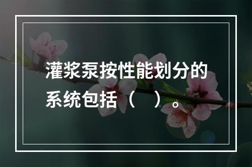 灌浆泵按性能划分的系统包括（　）。