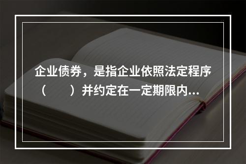 企业债券，是指企业依照法定程序（　　）并约定在一定期限内还本