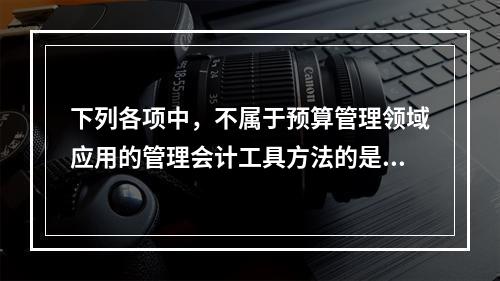 下列各项中，不属于预算管理领域应用的管理会计工具方法的是（　