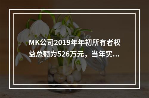 MK公司2019年年初所有者权益总额为526万元，当年实现净