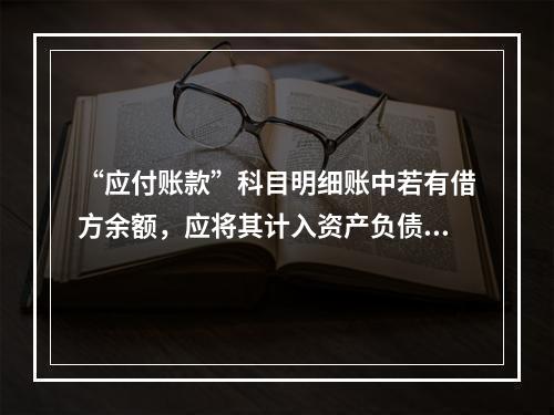 “应付账款”科目明细账中若有借方余额，应将其计入资产负债表中