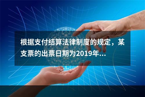 根据支付结算法律制度的规定，某支票的出票日期为2019年10