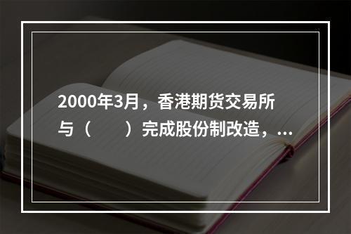 2000年3月，香港期货交易所与（　　）完成股份制改造，并与