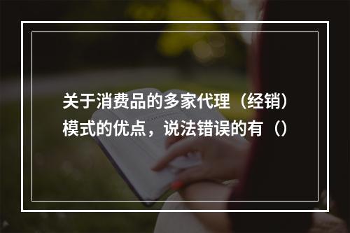 关于消费品的多家代理（经销）模式的优点，说法错误的有（）