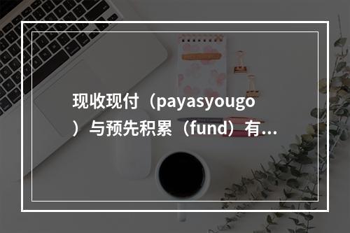 现收现付（payasyougo）与预先积累（fund）有诸多