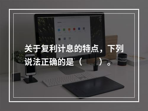 关于复利计息的特点，下列说法正确的是（　　）。