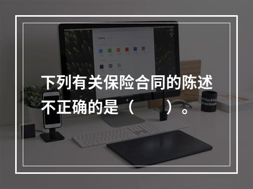 下列有关保险合同的陈述不正确的是（　　）。