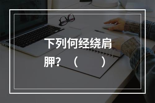 下列何经绕肩胛？（　　）