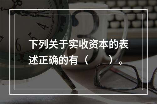 下列关于实收资本的表述正确的有（　　）。