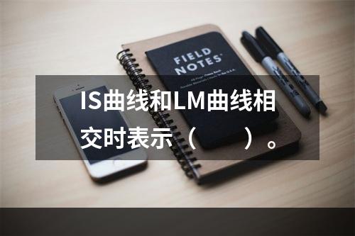 IS曲线和LM曲线相交时表示（　　）。