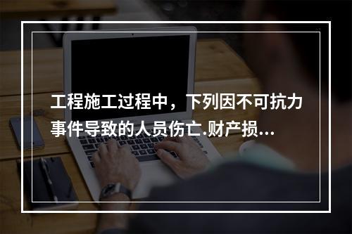 工程施工过程中，下列因不可抗力事件导致的人员伤亡.财产损失及