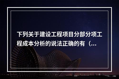 下列关于建设工程项目分部分项工程成本分析的说法正确的有（　）