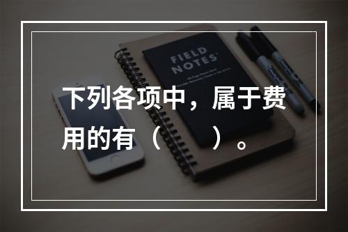 下列各项中，属于费用的有（　　）。