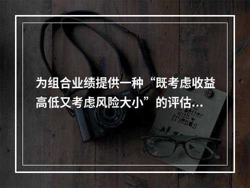 为组合业绩提供一种“既考虑收益高低又考虑风险大小”的评估理论