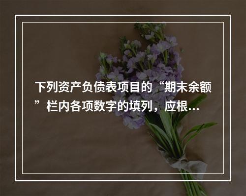 下列资产负债表项目的“期末余额”栏内各项数字的填列，应根据有