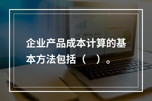 企业产品成本计算的基本方法包括（　）。