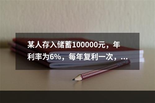 某人存入储蓄100000元，年利率为6%，每年复利一次，计算