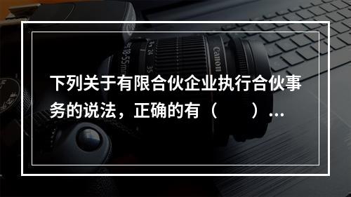 下列关于有限合伙企业执行合伙事务的说法，正确的有（　　）Ⅰ.