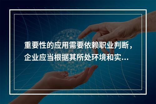 重要性的应用需要依赖职业判断，企业应当根据其所处环境和实际情