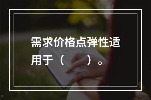 需求价格点弹性适用于（　　）。