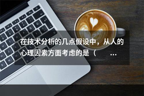 在技术分析的几点假设中，从人的心理因素方面考虑的是（　　）。