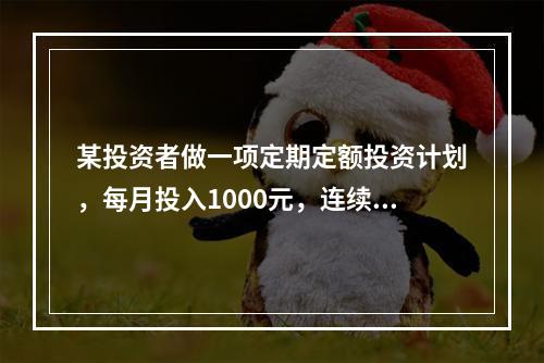 某投资者做一项定期定额投资计划，每月投入1000元，连续投资