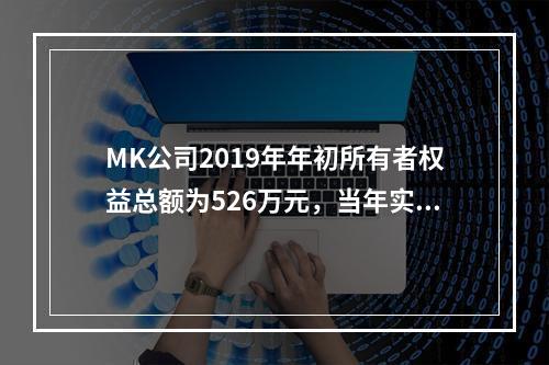 MK公司2019年年初所有者权益总额为526万元，当年实现净