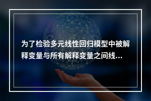 为了检验多元线性回归模型中被解释变量与所有解释变量之间线性关