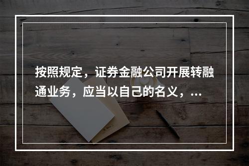 按照规定，证券金融公司开展转融通业务，应当以自己的名义，在证