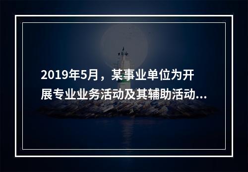 2019年5月，某事业单位为开展专业业务活动及其辅助活动人员