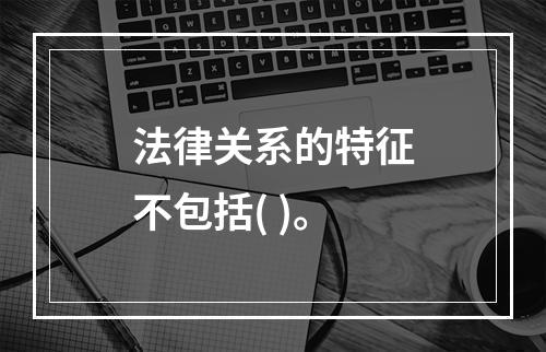 法律关系的特征不包括( )。